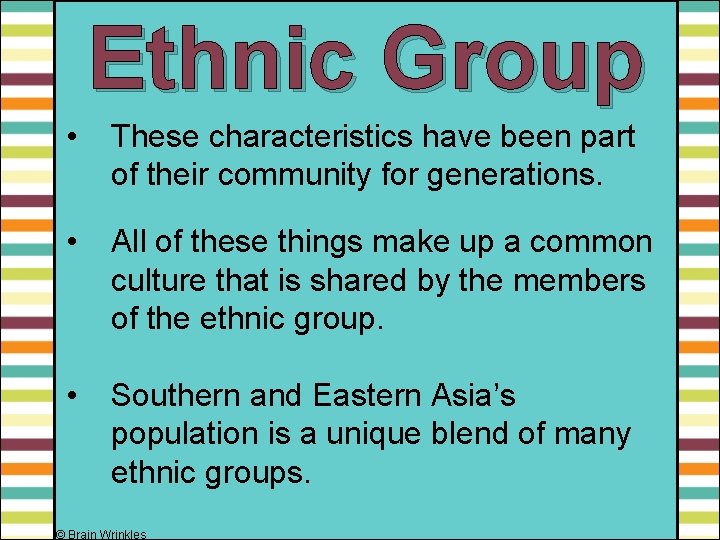 Ethnic Group • These characteristics have been part of their community for generations. •