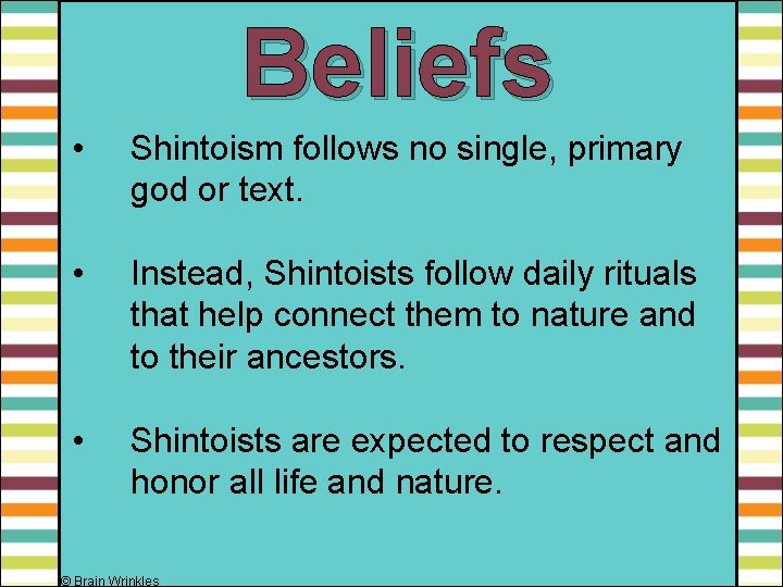 Beliefs • Shintoism follows no single, primary god or text. • Instead, Shintoists follow