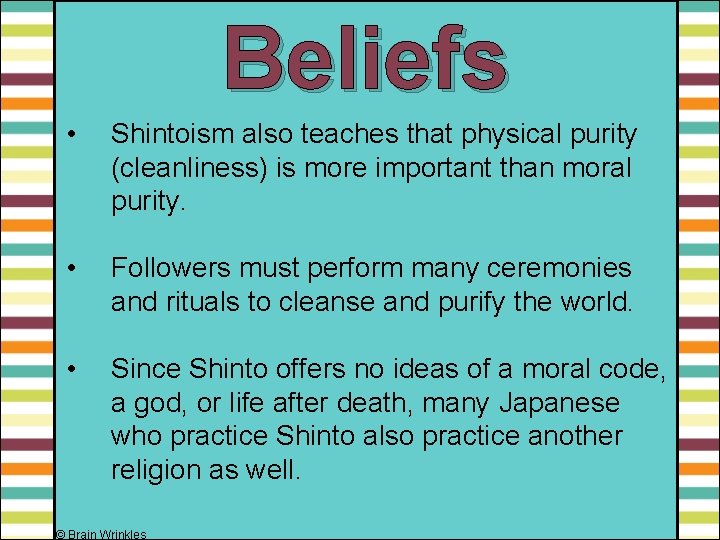 Beliefs • Shintoism also teaches that physical purity (cleanliness) is more important than moral