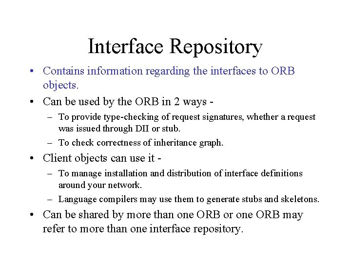 Interface Repository • Contains information regarding the interfaces to ORB objects. • Can be
