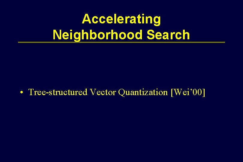 Accelerating Neighborhood Search • Tree-structured Vector Quantization [Wei’ 00] 