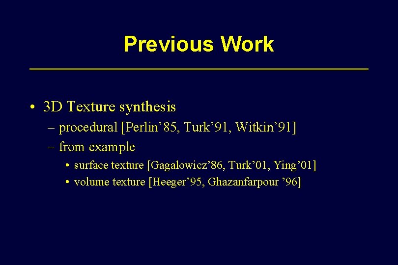 Previous Work • 3 D Texture synthesis – procedural [Perlin’ 85, Turk’ 91, Witkin’