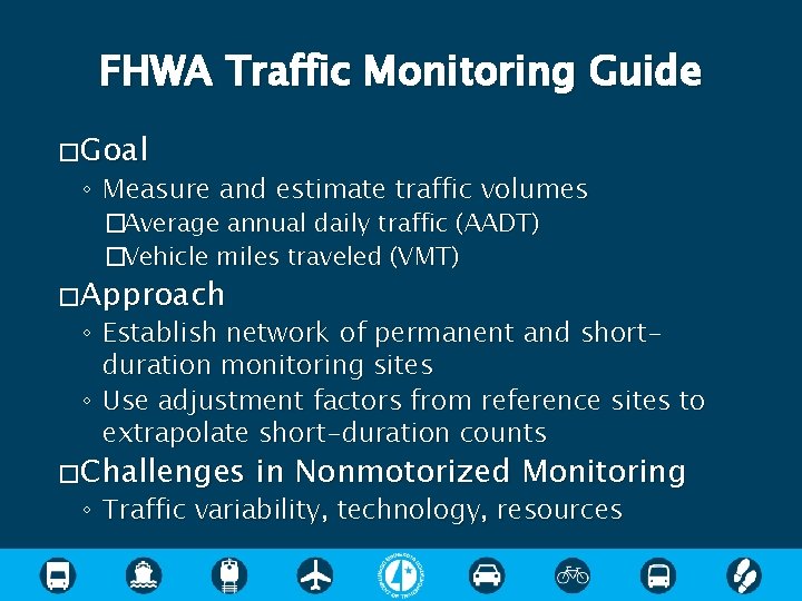 FHWA Traffic Monitoring Guide � Goal ◦ Measure and estimate traffic volumes �Average annual