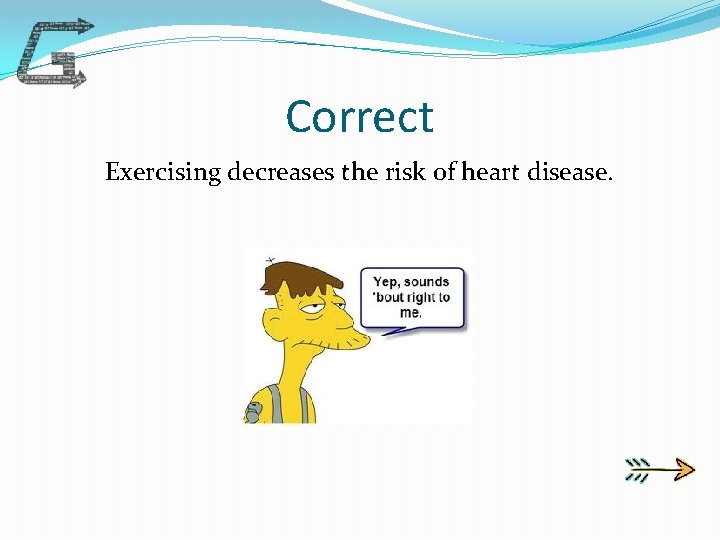 Correct Exercising decreases the risk of heart disease. 