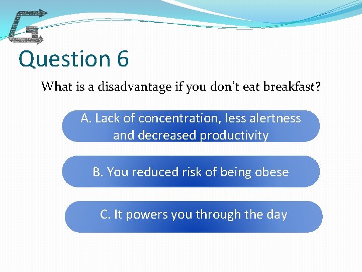 Question 6 What is a disadvantage if you don’t eat breakfast? A. Lack of