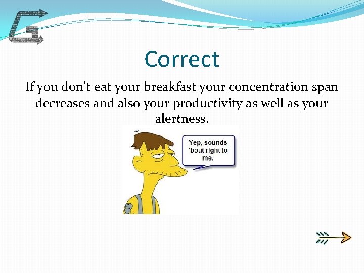 Correct If you don’t eat your breakfast your concentration span decreases and also your