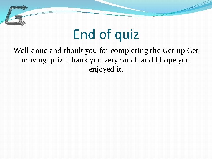 End of quiz Well done and thank you for completing the Get up Get
