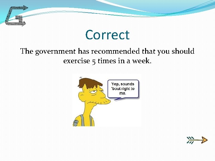 Correct The government has recommended that you should exercise 5 times in a week.