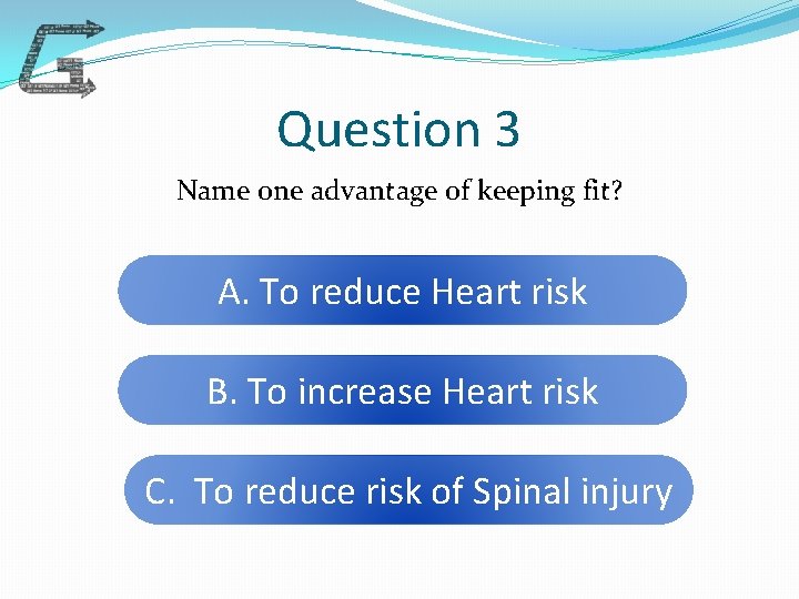 Question 3 Name one advantage of keeping fit? A. To reduce Heart risk B.