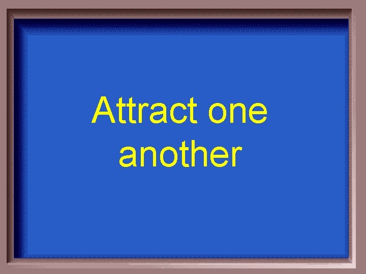 Attract one another 