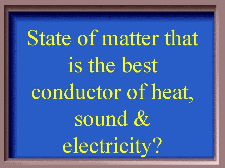 State of matter that is the best conductor of heat, sound & electricity? 