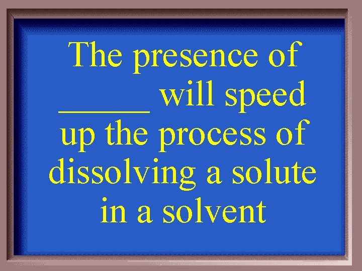 The presence of _____ will speed up the process of dissolving a solute in