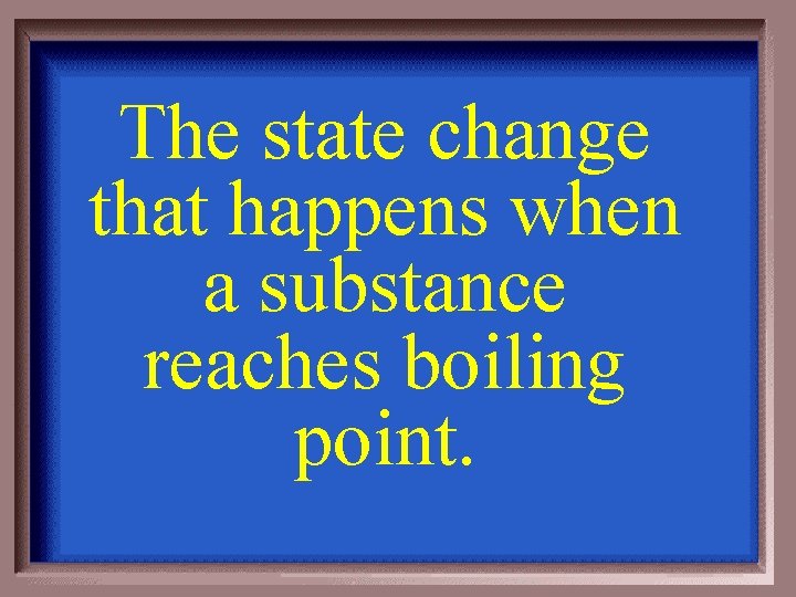 The state change that happens when a substance reaches boiling point. 