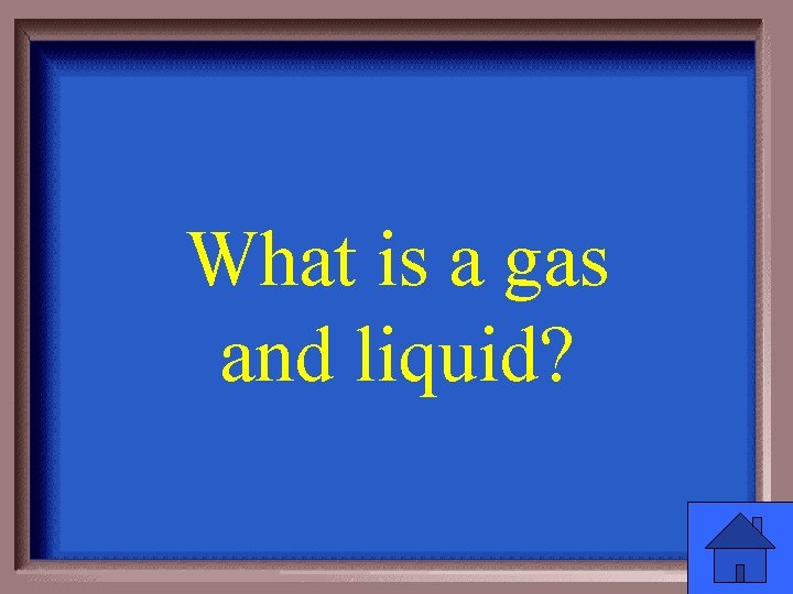 What is a gas and liquid? 