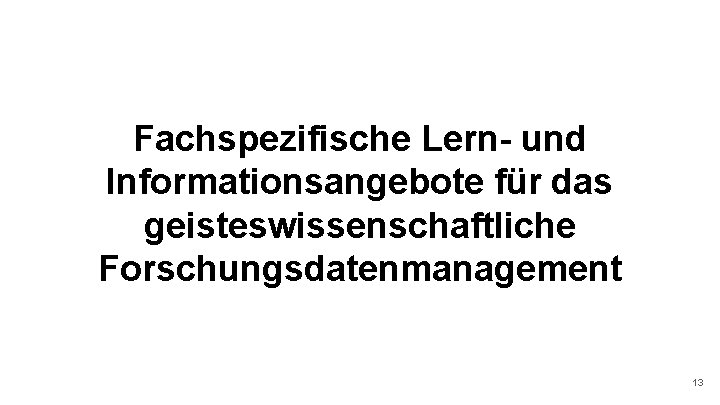 Fachspezifische Lern- und Informationsangebote für das geisteswissenschaftliche Forschungsdatenmanagement 13 