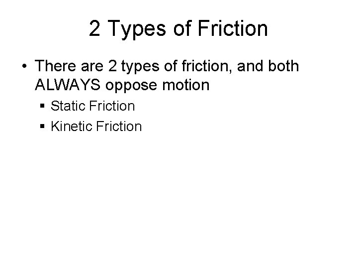 2 Types of Friction • There are 2 types of friction, and both ALWAYS