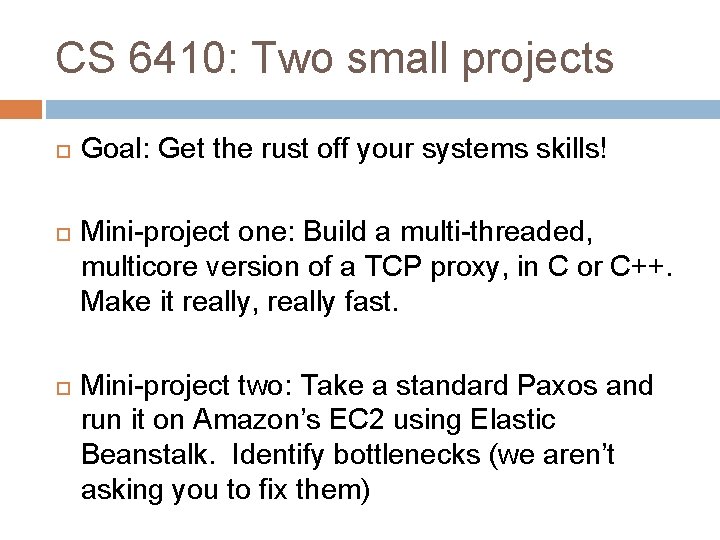 CS 6410: Two small projects Goal: Get the rust off your systems skills! Mini-project