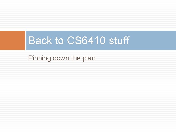 Back to CS 6410 stuff Pinning down the plan 