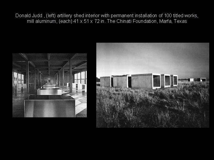 Donald Judd , (left) artillery shed interior with permanent installation of 100 titled works,