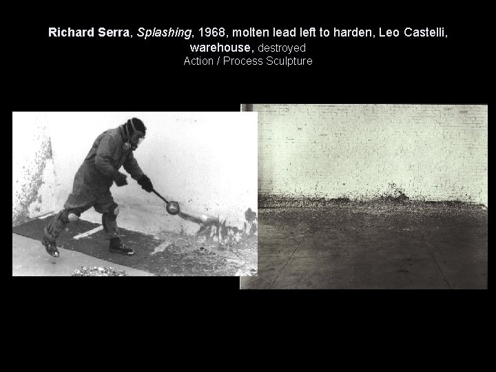 Richard Serra, Splashing, 1968, molten lead left to harden, Leo Castelli, warehouse, destroyed Action