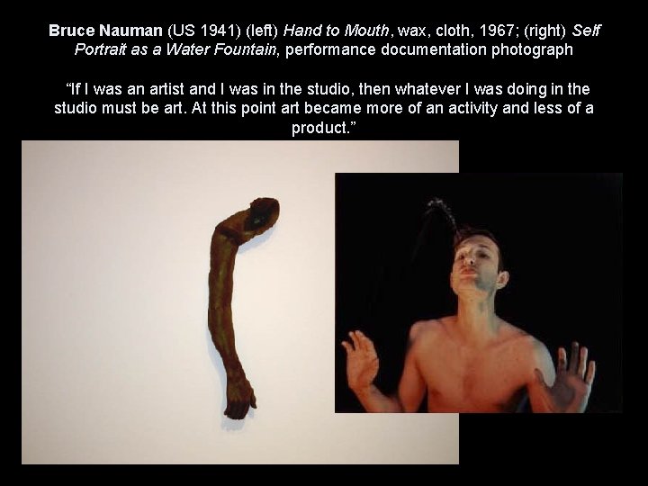 Bruce Nauman (US 1941) (left) Hand to Mouth, wax, cloth, 1967; (right) Self Portrait