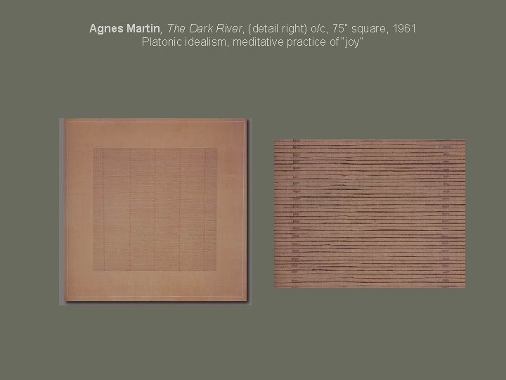 Agnes Martin, The Dark River, (detail right) o/c, 75” square, 1961 Platonic idealism, meditative