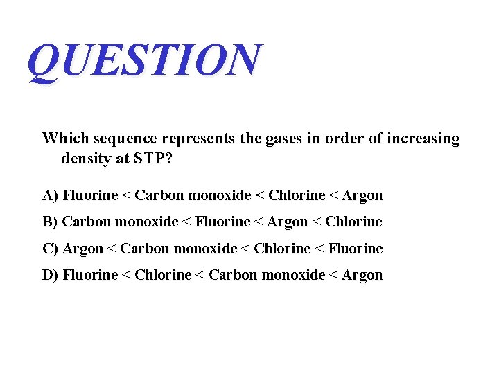 QUESTION Which sequence represents the gases in order of increasing density at STP? A)