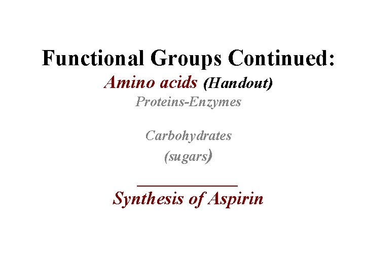 Functional Groups Continued: Amino acids (Handout) Proteins-Enzymes Carbohydrates (sugars) ______ Synthesis of Aspirin 