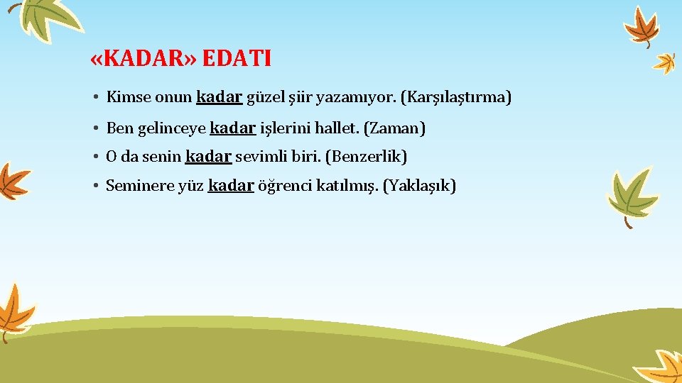  «KADAR» EDATI • Kimse onun kadar güzel şiir yazamıyor. (Karşılaştırma) • Ben gelinceye