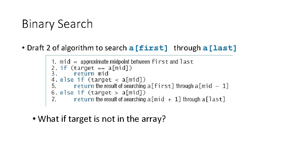Binary Search • Draft 2 of algorithm to search a[first] through a[last] • What