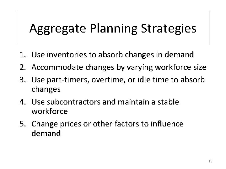 Aggregate Planning Strategies 1. 2. 3. Use inventories to absorb changes in demand Accommodate