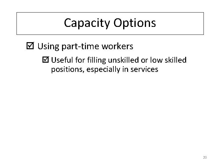 Capacity Options þ Using part-time workers þ Useful for filling unskilled or low skilled