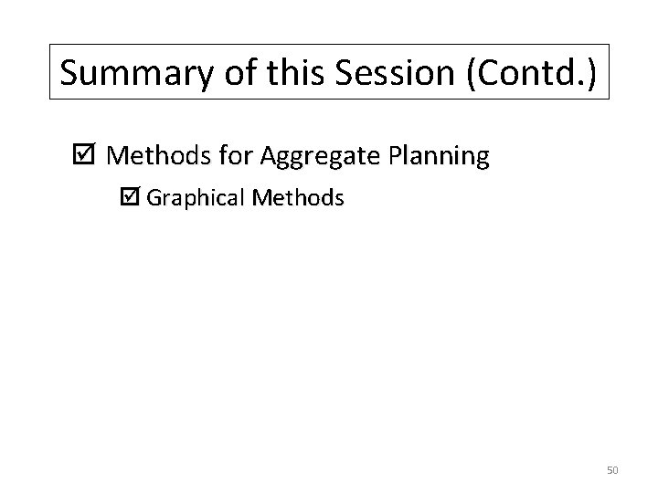 Summary of this Session (Contd. ) þ Methods for Aggregate Planning þ Graphical Methods