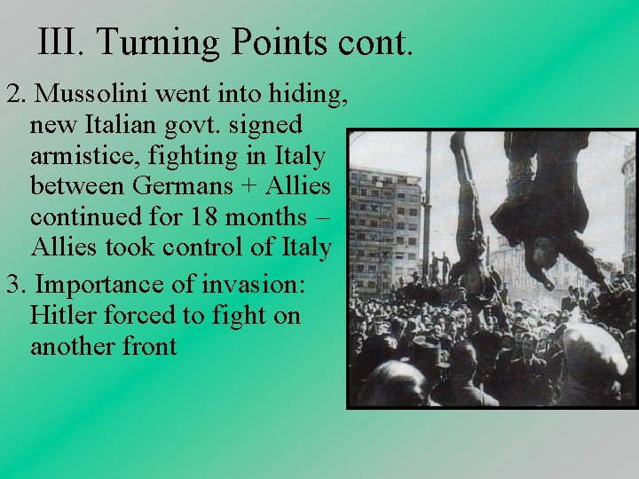 III. Turning Points cont. 2. Mussolini went into hiding, new Italian govt. signed armistice,