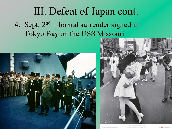 III. Defeat of Japan cont. 4. Sept. 2 nd – formal surrender signed in