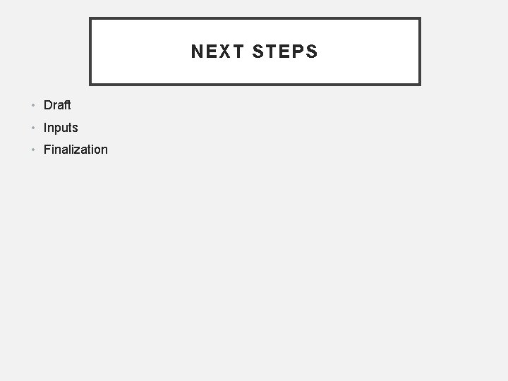 NEXT STEPS • Draft • Inputs • Finalization 