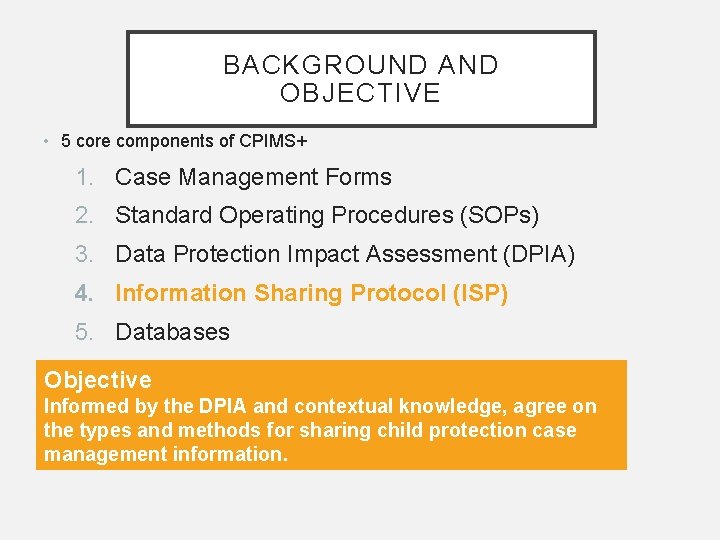 BACKGROUND AND OBJECTIVE • 5 core components of CPIMS+ 1. Case Management Forms 2.