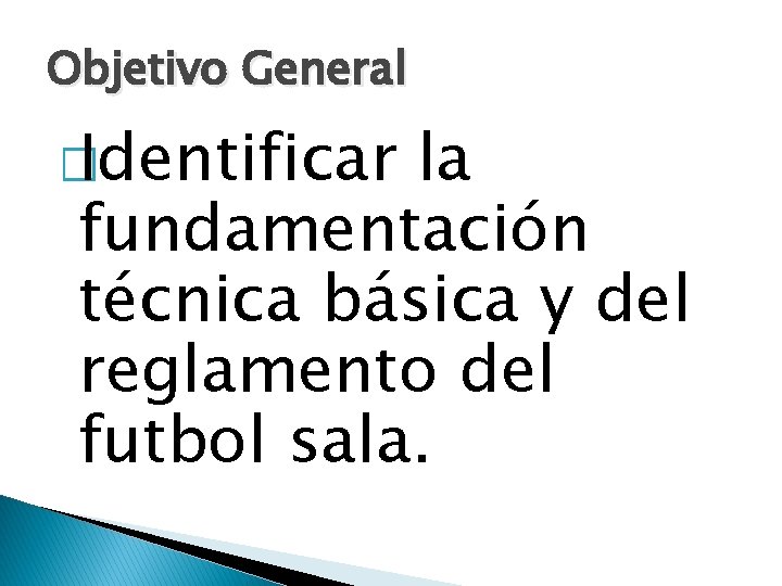 Objetivo General � Identificar la fundamentación técnica básica y del reglamento del futbol sala.