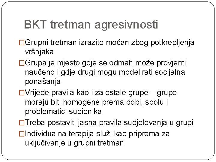 BKT tretman agresivnosti �Grupni tretman izrazito moćan zbog potkrepljenja vršnjaka �Grupa je mjesto gdje