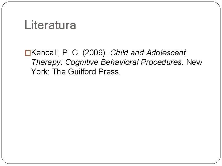 Literatura �Kendall, P. C. (2006). Child and Adolescent Therapy: Cognitive Behavioral Procedures. New York: