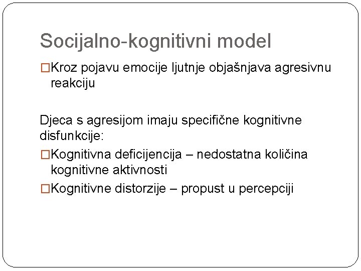 Socijalno-kognitivni model �Kroz pojavu emocije ljutnje objašnjava agresivnu reakciju Djeca s agresijom imaju specifične