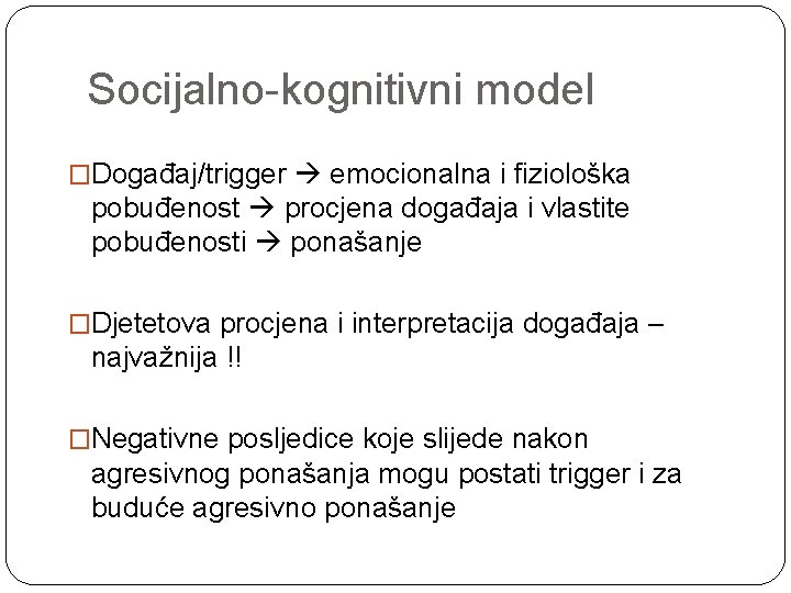 Socijalno-kognitivni model �Događaj/trigger emocionalna i fiziološka pobuđenost procjena događaja i vlastite pobuđenosti ponašanje �Djetetova