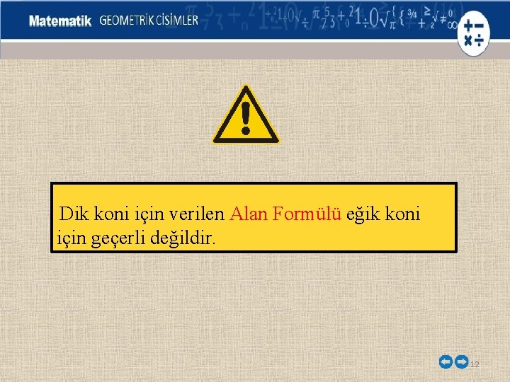 Dik koni için verilen Alan Formülü eğik koni için geçerli değildir. 12 