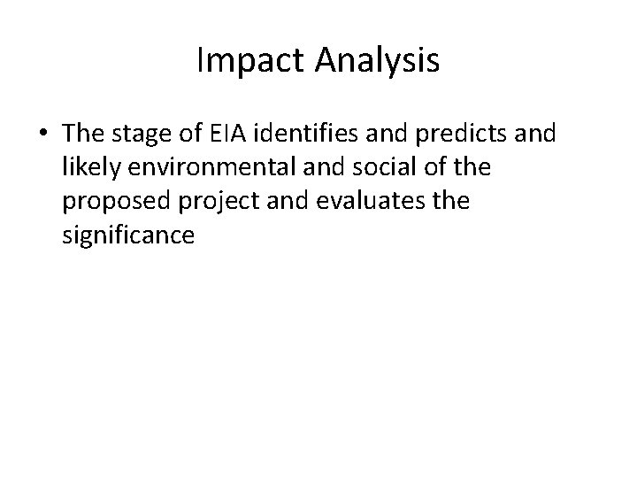 Impact Analysis • The stage of EIA identifies and predicts and likely environmental and