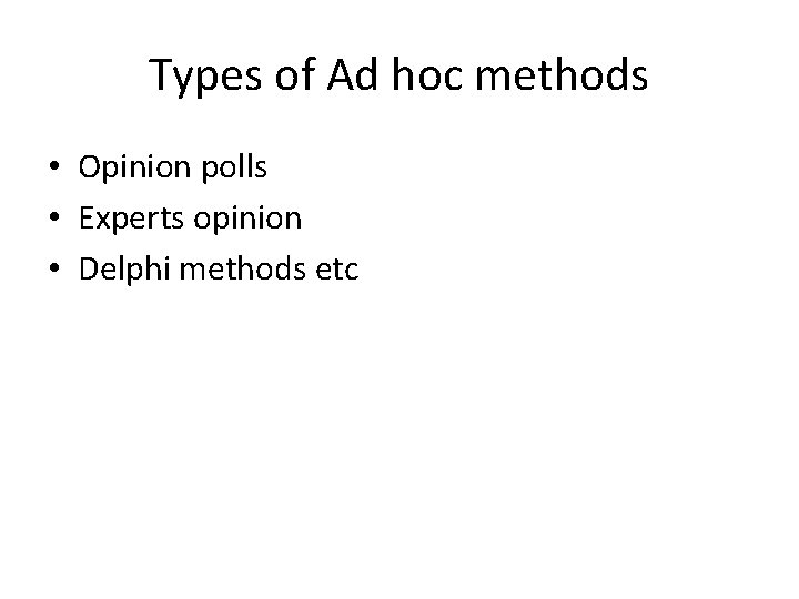 Types of Ad hoc methods • Opinion polls • Experts opinion • Delphi methods