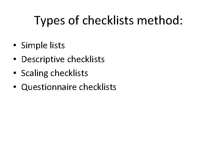 Types of checklists method: • • Simple lists Descriptive checklists Scaling checklists Questionnaire checklists