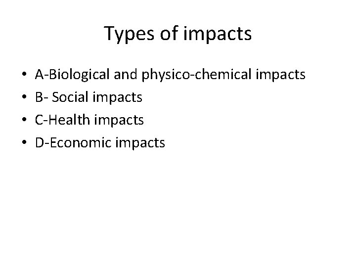 Types of impacts • • A-Biological and physico-chemical impacts B- Social impacts C-Health impacts
