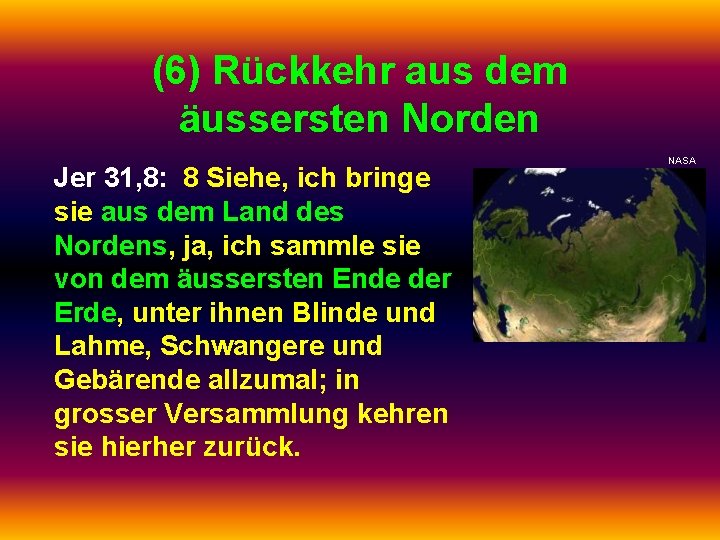 (6) Rückkehr aus dem äussersten Norden Jer 31, 8: 8 Siehe, ich bringe sie