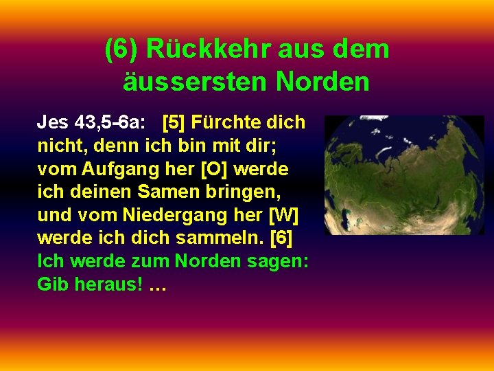 (6) Rückkehr aus dem äussersten Norden Jes 43, 5 -6 a: [5] Fürchte dich