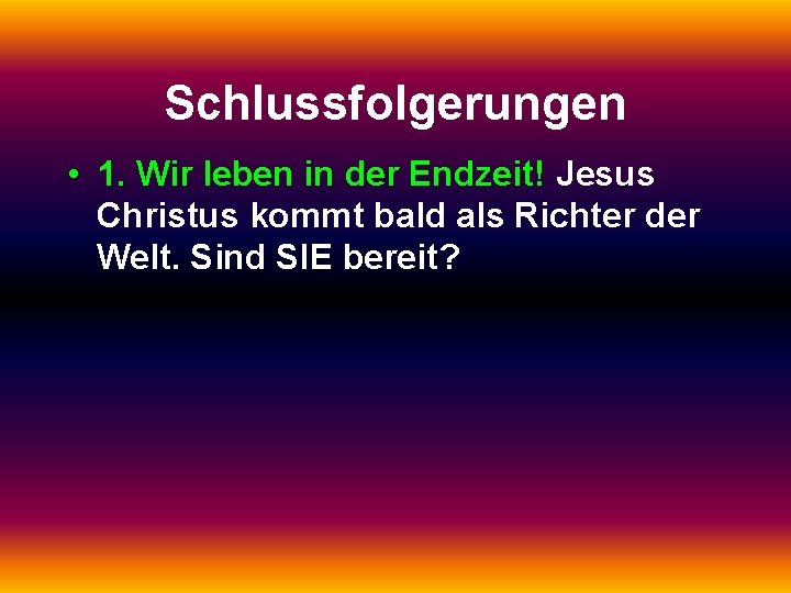 Schlussfolgerungen • 1. Wir leben in der Endzeit! Jesus Christus kommt bald als Richter